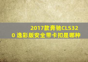 2017款奔驰CLS320 逸彩版安全带卡扣是哪种